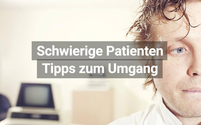 Umgang mit schwierigen Patienten – Diese Tipps helfen